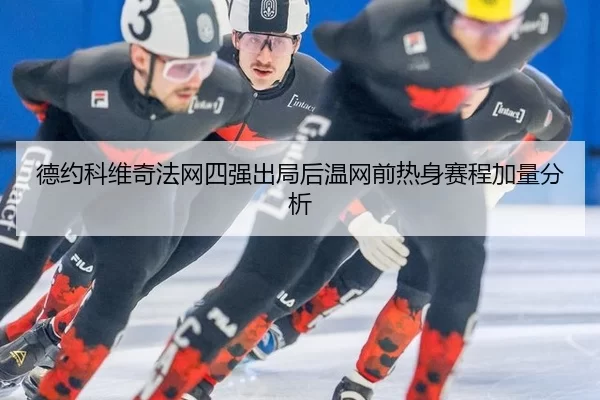 德约科维奇法网四强出局后温网前热身赛程加量分析